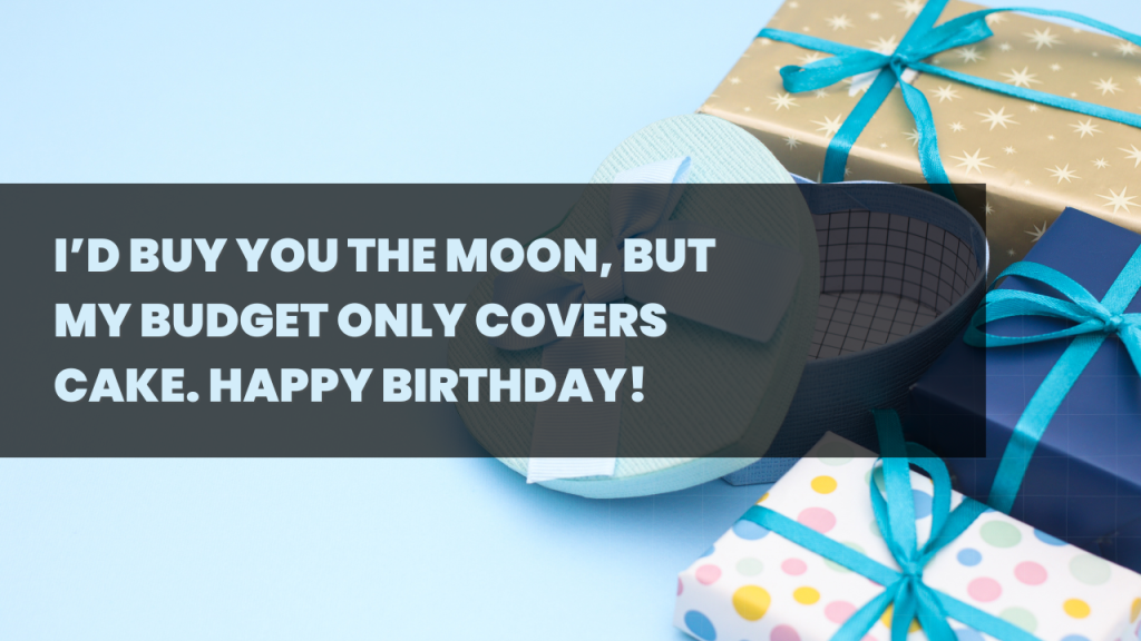 I’d buy you the moon, but my budget only covers cake. Happy Birthday!